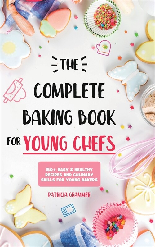 The Complete Baking Book for Young Chefs: 150+ Easy & Healthy Recipes and Culinary Skills for Young Bakers (Hardcover)