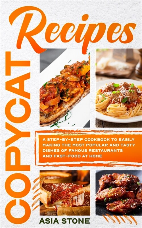 Copycat Recipes: A Step-by-Step Cookbook to Easily Making the Most Popular and Tasty Dishes of Famous Restaurants and Fast Food at Home (Paperback)