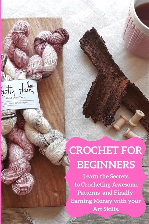 Crochet for Beginners: Learn the Secrets to Crocheting Awesome Patterns and Finally Earning Money with your Art Skills (Paperback)