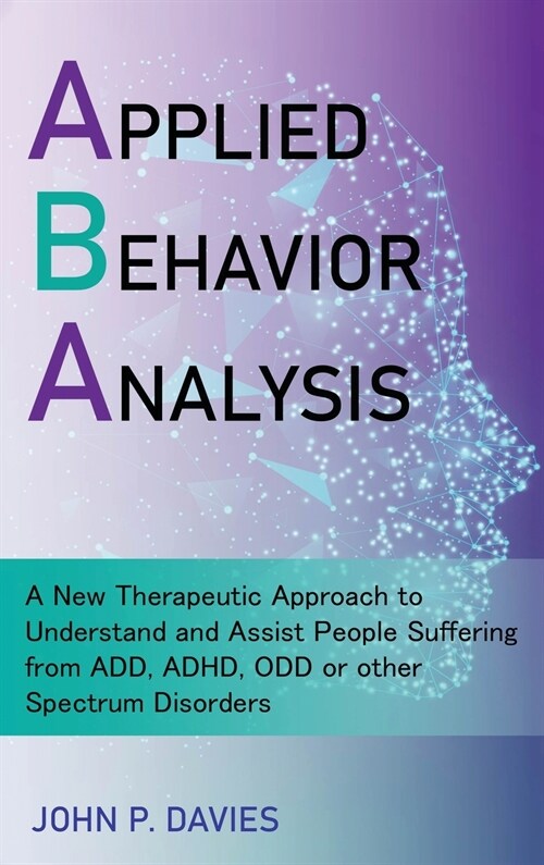 Applied Behavior Analysis: New Therapeutic Approach to Understand and Assist People Suffering from ADD, ADHD, ODD or other Spectrum Disorders (Hardcover)