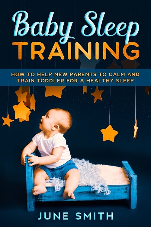 Baby Sleep Training: How to Help New Parents to Calm and Train Toddler for a Healthy Sleep (Paperback)