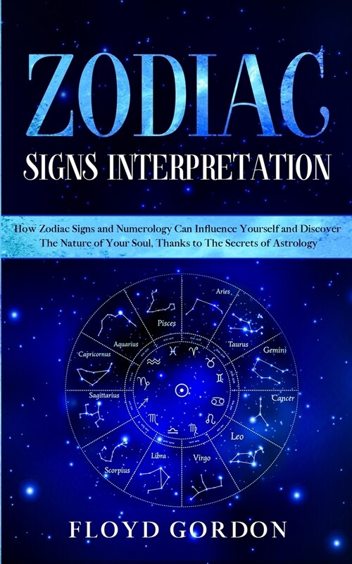 Zodiac Signs Interpretation: Learn How Zodiac Signs and Numerology can Influence Yourself and Discover the Nature of Your Soul, thanks to the Secre (Paperback)