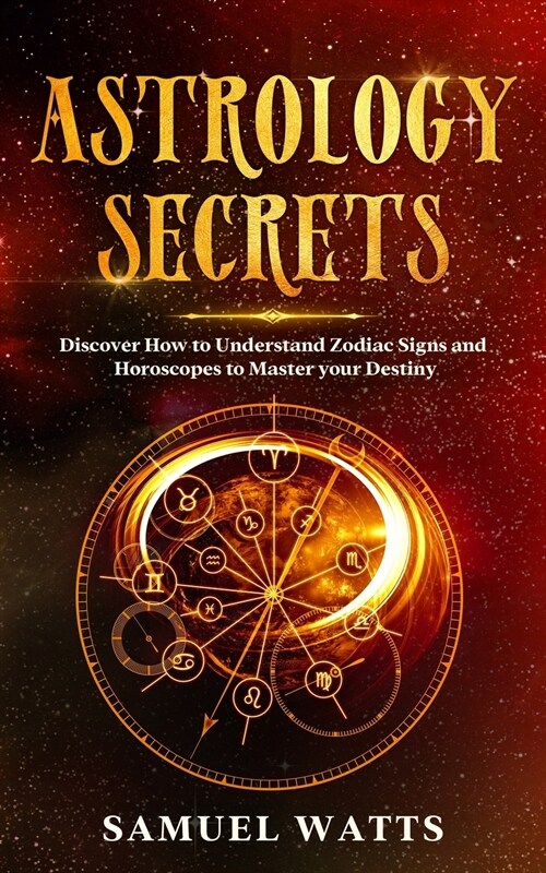 Astrology Secrets: Discover How to Understand Zodiac Signs and Horoscopes to Master your Destiny (Paperback)