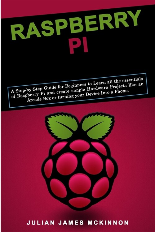 Raspberry Pi: A Step-by-Step Guide for Beginners to Learn all the essentials of Raspberry Pi and create simple Hardware Projects lik (Paperback)