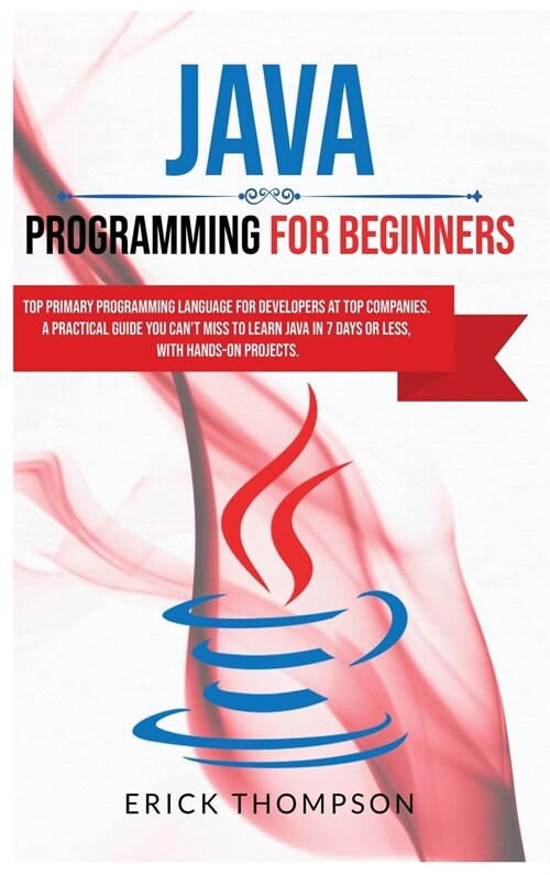Java Programming for Beginners: Top Primary Programming Language for Developers at Top Companies. a Practical Guide you Cant Miss to Learn Java in 7 (Hardcover)