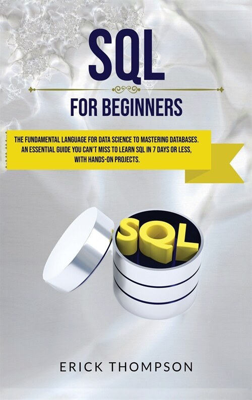 Sql for Beginners: The Fundamental Language for Data Science to Mastering Databases. An Essential Guide you Cant Miss to Learn Sql in 7 (Hardcover)