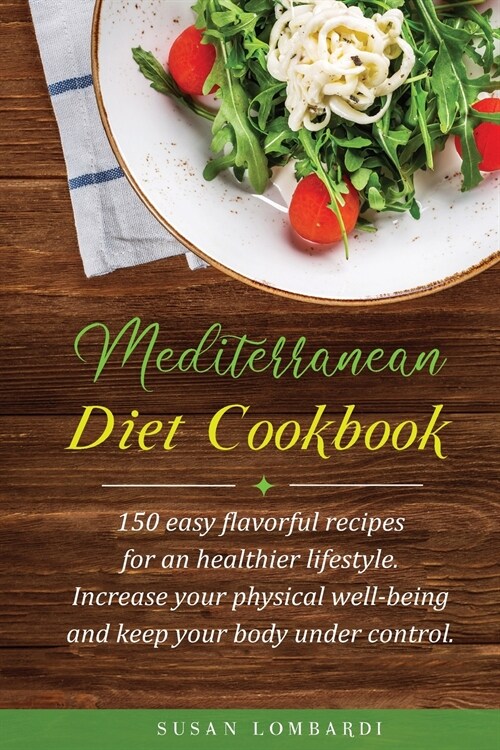 Mediterranean Diet Cookbook: 150 Easy Flavorful Recipes For An Healthier Lifestyle. Increase Your Physical Well-Being and Keep Your Body Under Cont (Paperback)