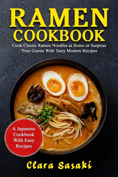 Ramen Cookbook: Cook Classic Ramen Noodles At Home Or Surprise Your Guests With Tasty Modern Recipes - A Japanese Cookbook With Easy R (Paperback)