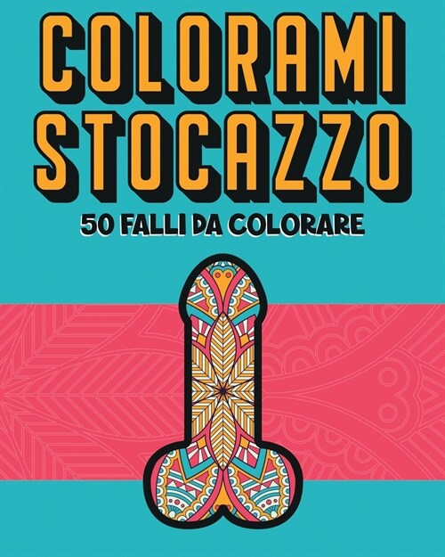 Colorami Stocazzo!: 50 Falli con Mandala da colorare per alleviare lo stress. Libro antistress per adulti. (Paperback)