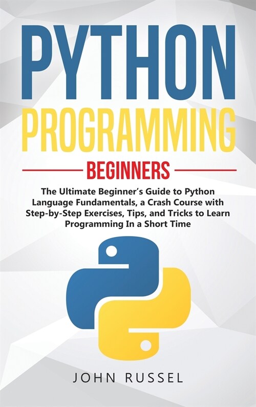 Python Programming: The Ultimate Beginners Guide to Python Language Fundamentals, a Crash Course with Step-by-Step Exercises, Tips, and T (Hardcover)