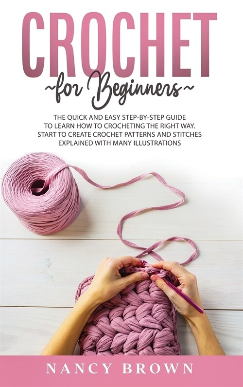 Crochet for Beginners: The Quick and Easy Step By Step Guide to Learn How to Crocheting the Right Way Without Frustrations. Crochet Patterns (Hardcover)