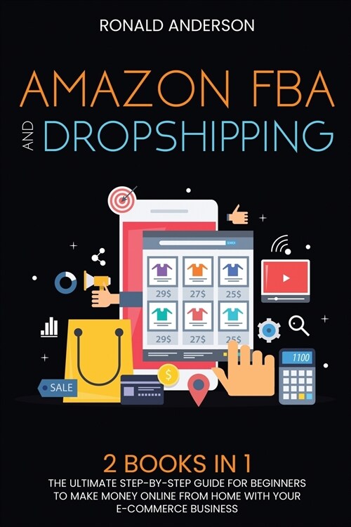 Amazon FBA and Dropshipping: 2 BOOKS IN 1: The Ultimate Step-by-Step Guide for Beginners to Make Money Online From Home with Your E-Commerce Busine (Paperback)