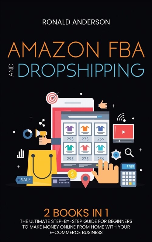 Amazon FBA and Dropshipping: 2 BOOKS IN 1: The Ultimate Step-by-Step Guide for Beginners to Make Money Online From Home with Your E-Commerce Busine (Hardcover)