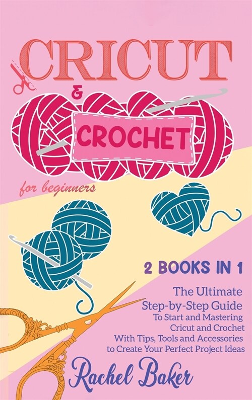 Cricut and Crochet For Beginners: 2 BOOKS IN 1: The Ultimate Step-by-Step Guide To Start and Mastering Cricut and Crochet With Tips, Tools and Accesso (Hardcover)