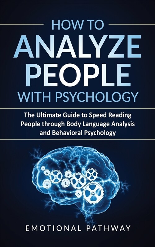 How to Analyze People with Psychology: The Ultimate Guide to Speed Reading People through Body Language Analysis and Behavioral Psychology (Hardcover)