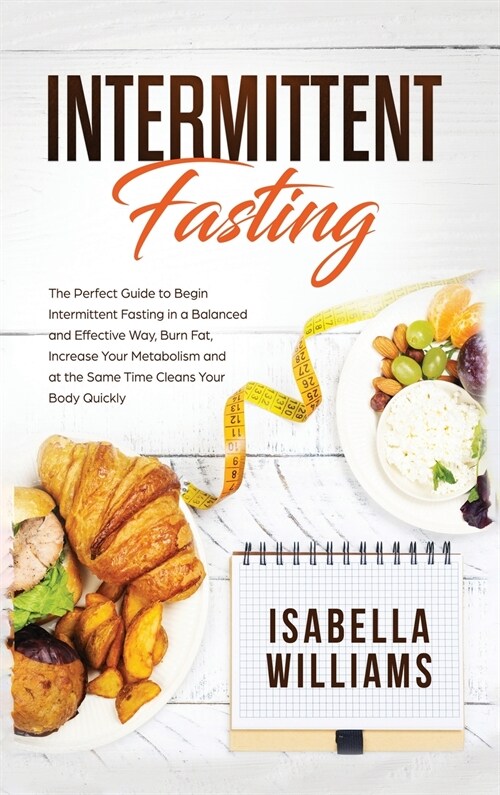 Intermittent Fasting: The Perfect Guide to Begin Intermittent Fasting in a Balanced and Effective Way, Burn Fat, Increase Your Metabolism, a (Hardcover)