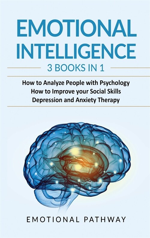 Emotional Intelligence: 3 Books in 1: How to Analyze People with Psychology, How to Improve your Social Skills, Depression and Anxiety Therapy (Hardcover)