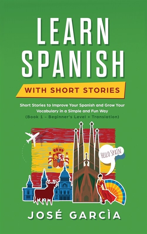 Learn Spanish With Short Stories: Short Stories to Improve Your Spanish and Grow Your Vocabulary in a Simple and Fun Way (Book 1 - Beginners Level + (Hardcover)