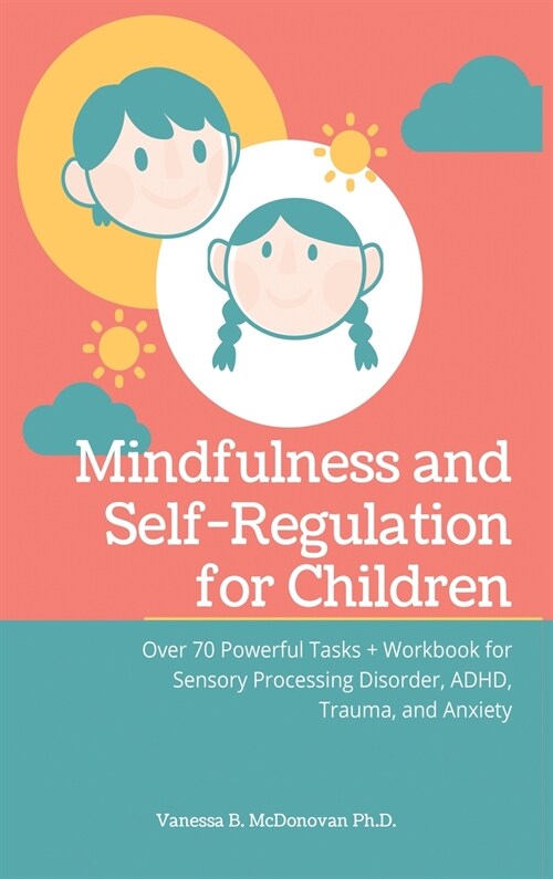 Mindfulness and Self-Regulation for Children: Over 70 Powerful Tasks + Workbook for Sensory Processing Disorder, ADHD, Trauma and Anxiety (Hardcover)