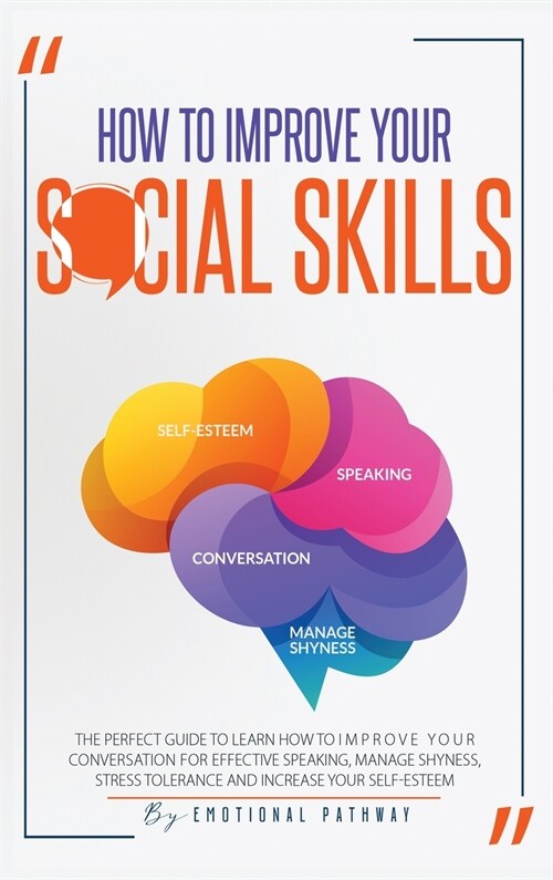 How to Improve Your Social Skills: The Perfect Guide to Learn How to Improve Your Conversation for Effective Speaking, Manage Shyness, Stress Toleranc (Hardcover)