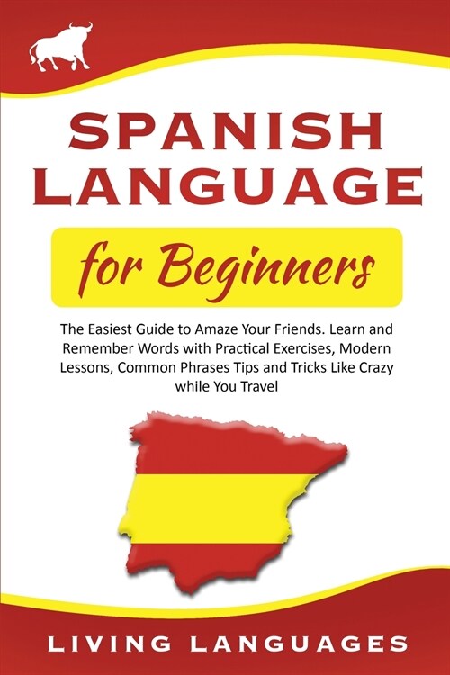 Spanish Language for Beginners: The Easiest Guide to Amaze Your Friends. Learn and Remember Words With Practical Exercises, Modern Lessons, Common Phr (Paperback)