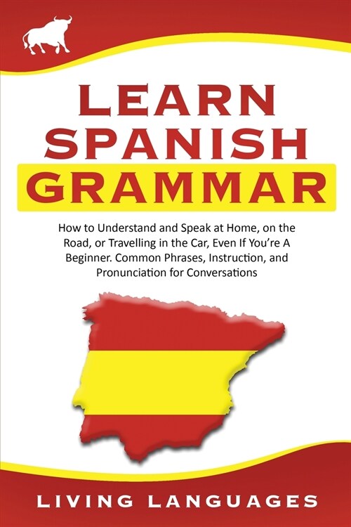 Learn Spanish Grammar: How to Understand and Speak at Home, on the Road, or Traveling in the Car, Even If Youre a Beginner. Common Phrases, (Paperback)