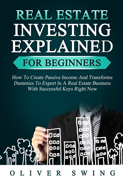 Real Estate Investing Explained for Beginners: How To Create Passive Income And Transforms Dummies To Expert In A Real Estate Business With Successful (Paperback)