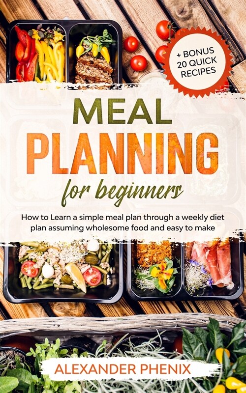 Meal planning for beginners: How to Learn a simple meal plan through a weekly diet plan assuming wholesome food and easy to make + bonus 20 quick r (Paperback)