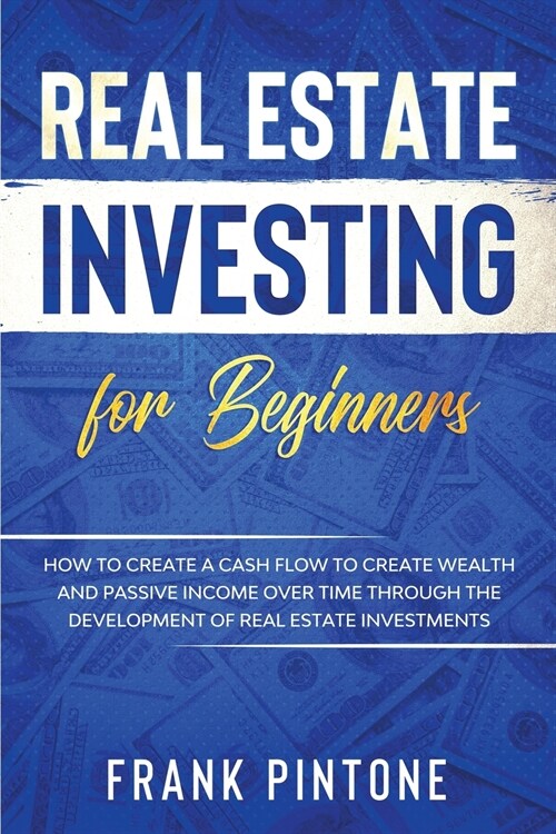 Real Estate Investing for beginners: How to create a Cash Flow to create Wealth and Passive Income over time through the Development of Real Estate In (Paperback)