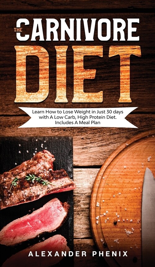 The carnivore diet: Learn How to Lose Weight in Just 30 days with A Low Carb, High Protein Diet. Includes A Meal Plan. (Hardcover)