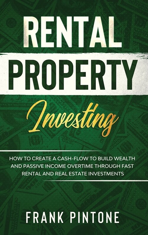 Rental Property Investing: How to Create a Cash-flow to Build Wealth and Passive Income Overtime through Fast Rental and Real Estate Investments (Hardcover)