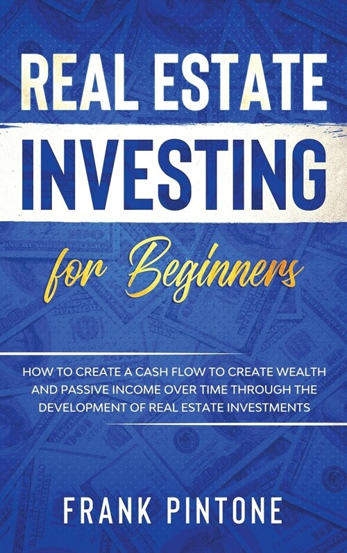 Real Estate Investing for beginners: How to create a Cash Flow to create Wealth and Passive Income over time through the Development of Real Estate In (Hardcover)