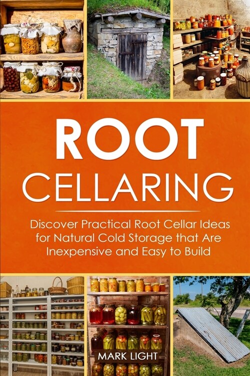 Root Cellaring: Discover Practical Root Cellar Ideas for Natural Cold Storage that Are Inexpensive and Easy to Build (Paperback)