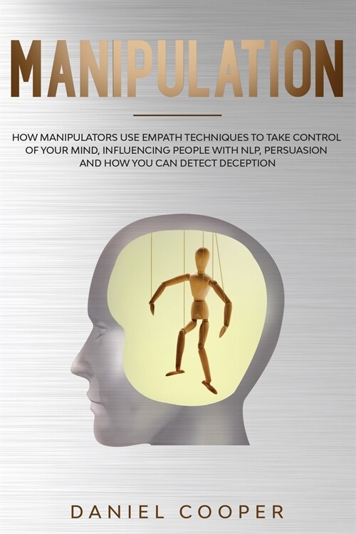 Manipulation: How Manipulators Use Empath Techniques to Take Control of Your Mind, Influencing People with Nlp, Persuasion, and How (Paperback)