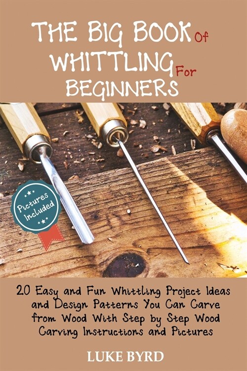 The Big Book of Whittling for Beginners: 20 Easy and Fun Whittling Project Ideas and Design Patterns You Can Carve from Wood With Step by Step Wood Ca (Paperback)