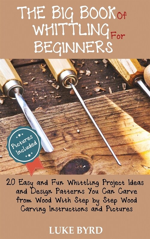 The Big Book of Whittling for Beginners: 20 Easy and Fun Whittling Project Ideas and Design Patterns You Can Carve from Wood With Step by Step Wood Ca (Hardcover)