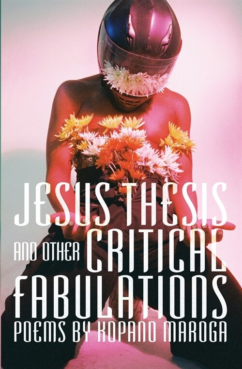 Jesus Thesis and Other Critical Fabulations: Poems by Kopano Maroga (Paperback)