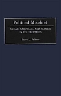 Political Mischief: Smear, Sabotage, and Reform in U.S. Elections (Hardcover)