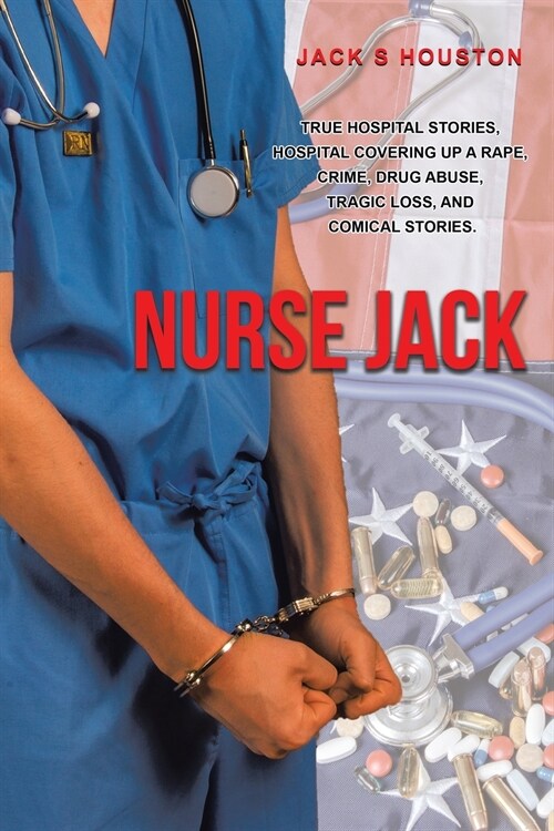 Nurse Jack: True Hospital Stories, Hospital Covering up a Rape, Crime, Drug Abuse, Tragic Loss, and Comical Stories (Paperback)