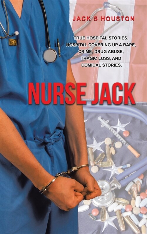 Nurse Jack: True Hospital Stories, Hospital Covering up a Rape, Crime, Drug Abuse, Tragic Loss, and Comical Stories (Hardcover)