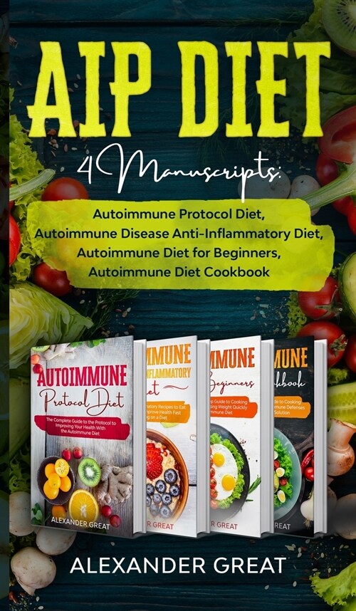 AIP Diet: 4 Manuscripts: Autoimmune Protocol Diet, Autoimmune Disease Anti-Inflammatory Diet, Autoimmune Diet for Beginners, Aut (Hardcover)