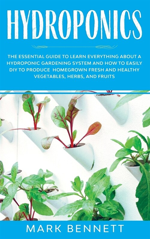 Hydroponics: The Essential Guide to Learn Everything About a Hydroponic Gardening System and How to Easily DIY to Produce Homegrown (Hardcover)