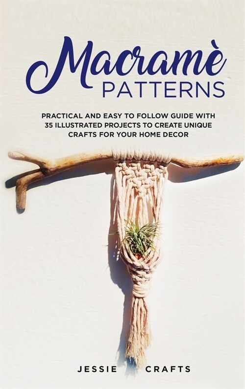 Macram?Patterns: Practical and Easy to Follow Guide with 35 Illustrated Projects to Create Unique Crafts for your Home Decor (Hardcover)