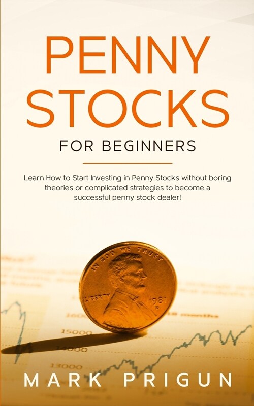 Penny Stocks for Beginners: Learn How to Start Investing in Penny Stocks without Boring Theories or Complicated Strategies to Become a Successful (Paperback)