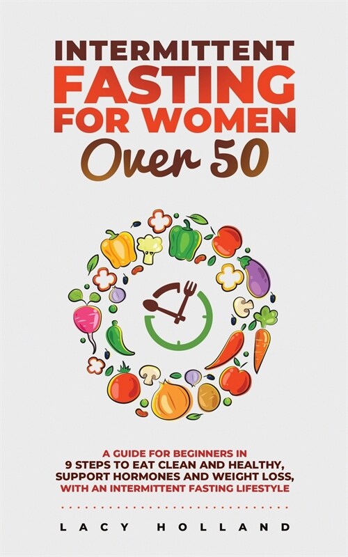 Intermittent Fasting for Women Over 50: A Guide for Beginners in 9 Steps to Eat Clean and Healthy, Support Hormones and Weight Loss, with an Intermitt (Paperback)