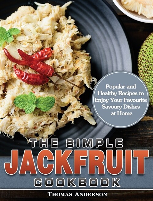 The Simple Jackfruit Cookbook: Popular and Healthy Recipes to Enjoy Your Favourite Savoury Dishes at Home (Hardcover)