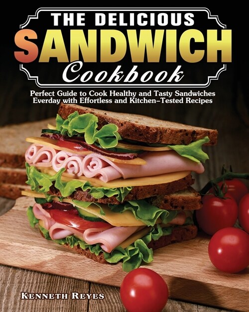 The Delicious Sandwich Cookbook: Perfect Guide to Cook Healthy and Tasty Sandwiches Everday with Effortless and Kitchen-Tested Recipes (Paperback)