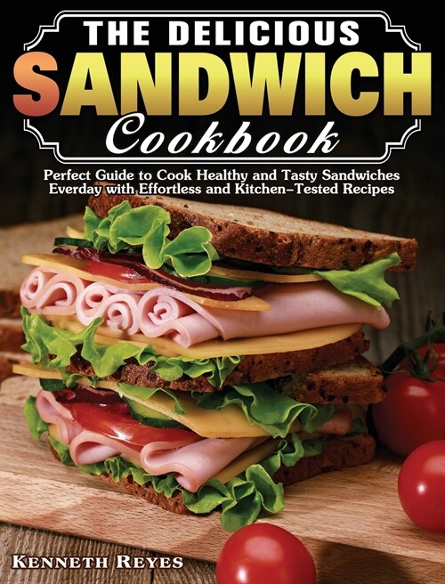 The Delicious Sandwich Cookbook: Perfect Guide to Cook Healthy and Tasty Sandwiches Everday with Effortless and Kitchen-Tested Recipes (Hardcover)