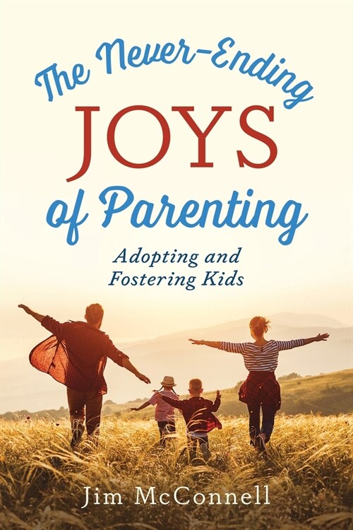 The Never-Ending Joys of Parenting: Adopting and Fostering Kids (Paperback)