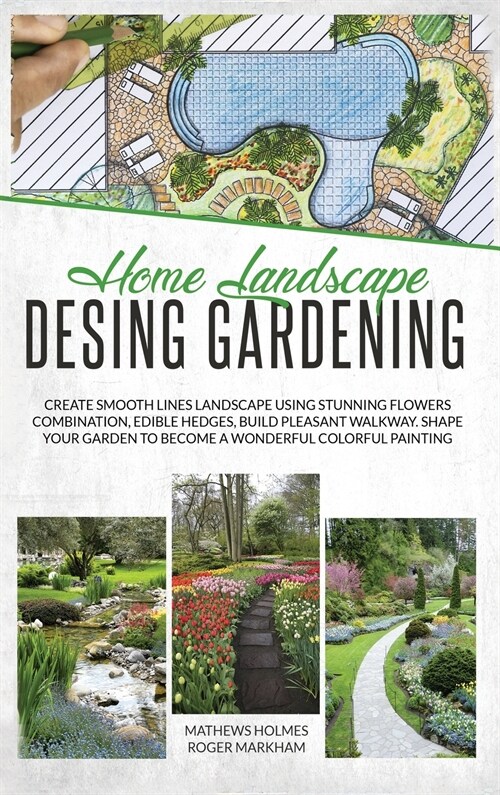 Home Landscape Design Gardening: Create Smooth Lines Landscapes Using Stunning Flowers Combinations, Edible Hedges, and Build Pleasant Walkways. Shape (Hardcover)